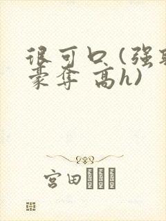 很可口 (强取豪夺 高h)