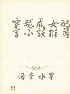 穿越成女配的古言小说推荐