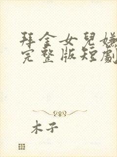 拜金女儿嫌我穷完整版短剧