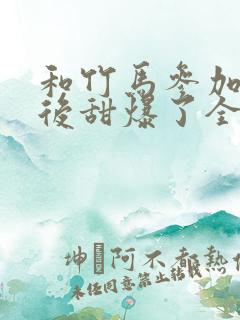 和竹马参加恋综后甜爆了全文免费阅读