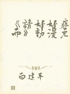 《请好好疼爱里面》动漫免费观看全集