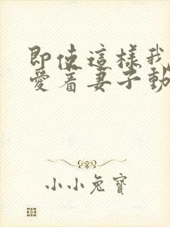 即使这样我依然爱着妻子动漫免费观看第二季