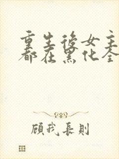 重生后女主每天都在黑化全文