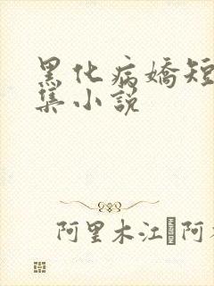 黑化病娇短篇合集小说