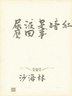 尿液是暗红色怎么回事