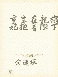 重生在龙榻,宠妃抱着陛下短剧