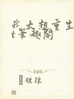 我太想重生txt笔趣阁