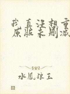 我真没想重生啊原版未删减版