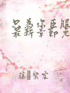 只为你臣服漫画最新章节免费阅读