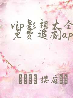 vip影视大全免费追剧app