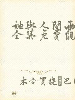 她与人间两相欢全集免费观看完整版