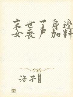 末世了身边全是女丧尸加料版