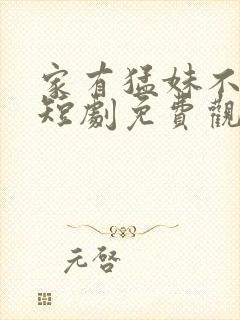 家有猛妹不好惹短剧免费观看全集