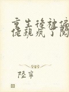 重生后被偏执大佬亲疯了阅读全文