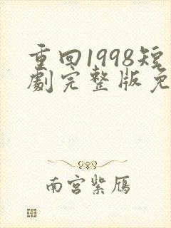 重回1998短剧完整版免费看