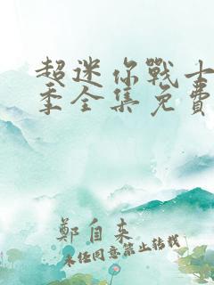 超迷你战士第三季全集免费