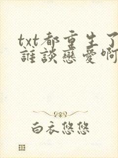 txt都重生了谁谈恋爱啊