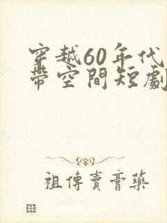 穿越60年代自带空间短剧