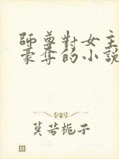 师尊对女主强取豪夺的小说