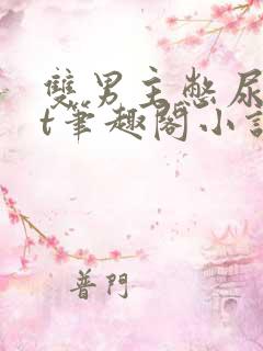 双男主憋尿txt笔趣阁小说