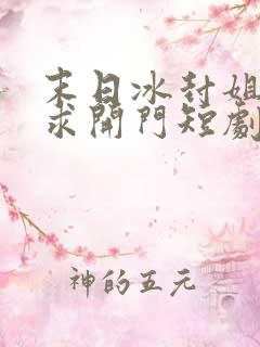 末日冰封姐姐们求开门短剧合集