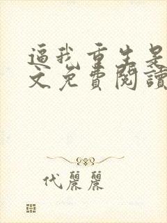 逼我重生是吧全文免费阅读全文