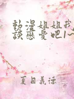 动漫姐姐我们来谈恋爱吧1~5集