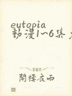 eutopia动漫1~6集免费观看