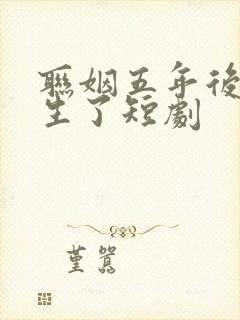 联姻五年后她重生了短剧