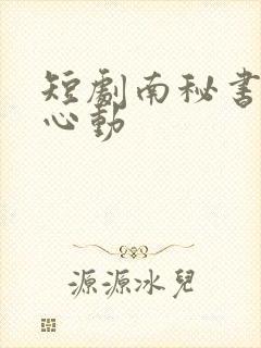 短剧南秘书还没心动