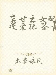 末世之女配重生逆袭记 茶青