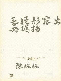 毛晓彤露出奶头无遮挡