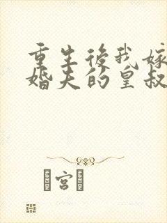 重生后我嫁了未婚夫的皇叔网络小说