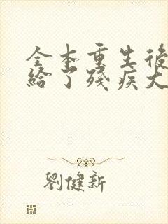 全本重生后我嫁给了残疾大佬