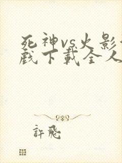 死神vs火影游戏下载全人物手机版