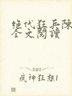 绝代狂兵陈六何全文阅读