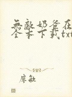 无敌奶爸在都市全本下载txt