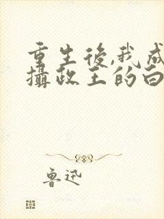 重生后,我成了摄政王的白月光