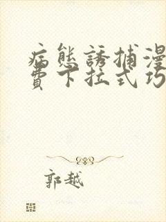 病态诱捕漫画免费下拉式巧克熊