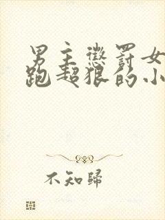 男主惩罚女主逃跑超狠的小说