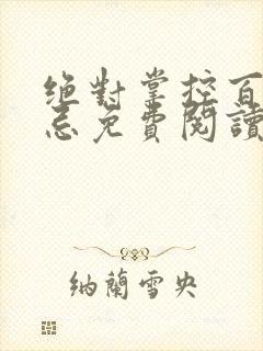 绝对掌控百无禁忌免费阅读笔趣阁