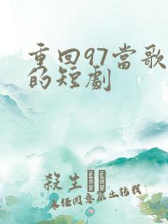 重回97当歌神的短剧