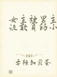 女主被男主们轮流欺负的小说