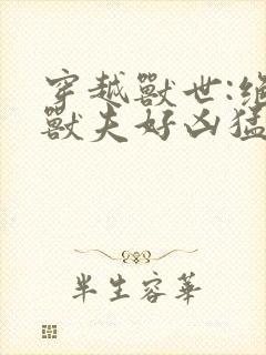 穿越兽世:绝色兽夫好凶猛