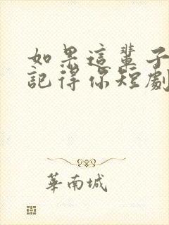 如果这辈子我还记得你短剧免费观看