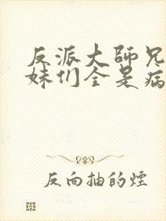 反派大师兄,师妹们全是病娇漫画免费观看