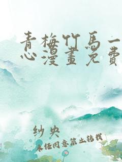 青梅竹马一夜动心漫画免费阅读