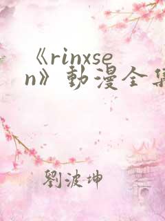 《rinxsen》动漫全集在线观看