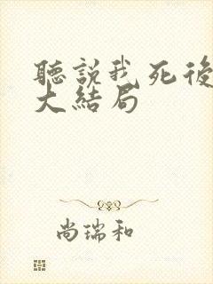 听说我死后前夫大结局