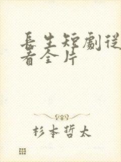 长生短剧从哪里看全片